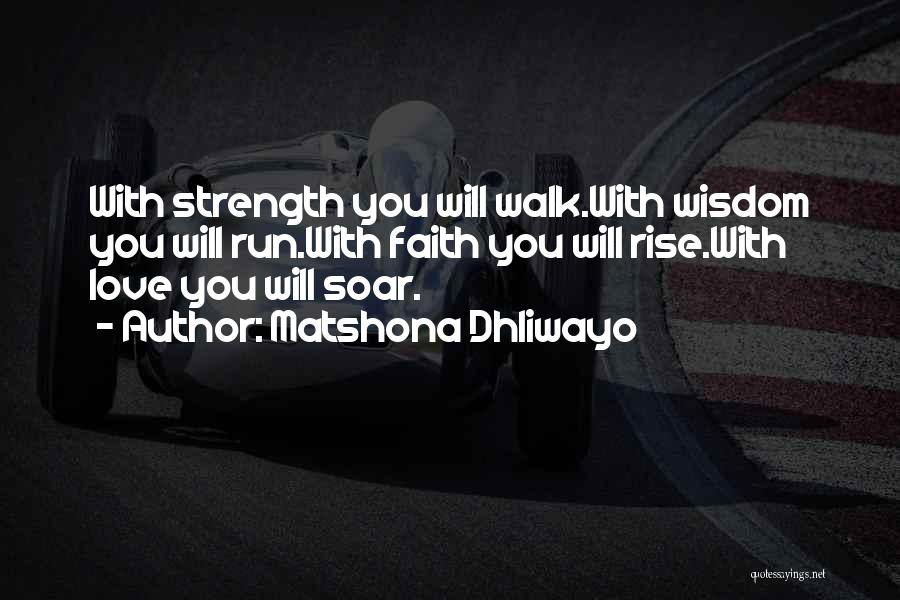 Matshona Dhliwayo Quotes: With Strength You Will Walk.with Wisdom You Will Run.with Faith You Will Rise.with Love You Will Soar.