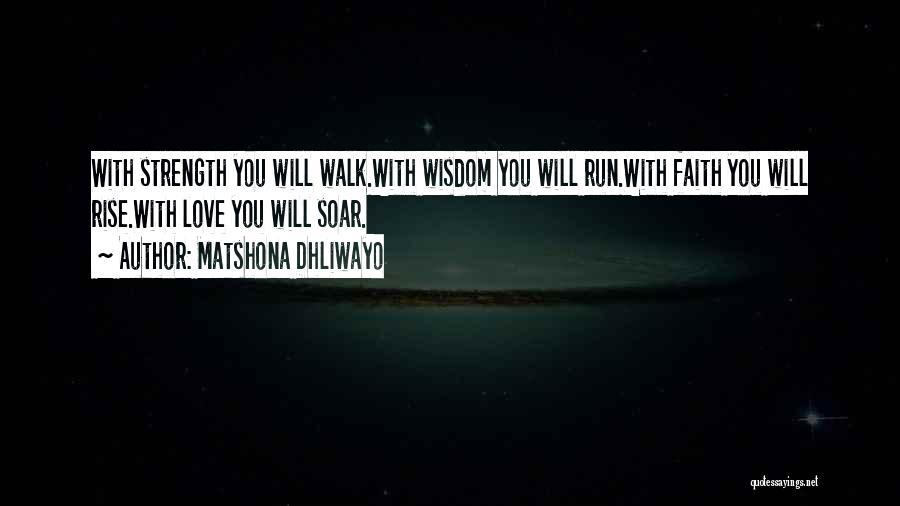 Matshona Dhliwayo Quotes: With Strength You Will Walk.with Wisdom You Will Run.with Faith You Will Rise.with Love You Will Soar.