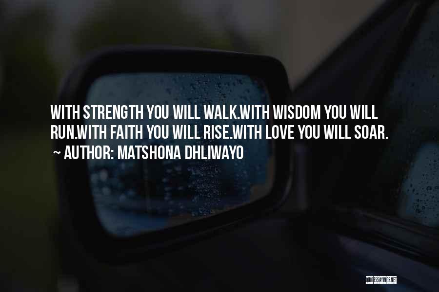 Matshona Dhliwayo Quotes: With Strength You Will Walk.with Wisdom You Will Run.with Faith You Will Rise.with Love You Will Soar.