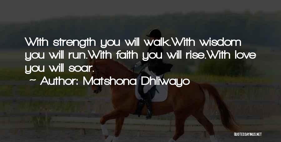 Matshona Dhliwayo Quotes: With Strength You Will Walk.with Wisdom You Will Run.with Faith You Will Rise.with Love You Will Soar.