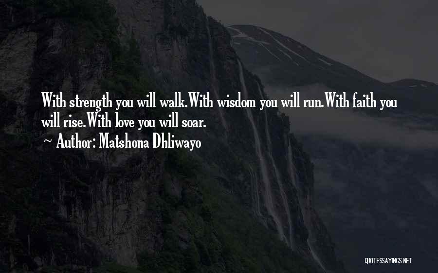 Matshona Dhliwayo Quotes: With Strength You Will Walk.with Wisdom You Will Run.with Faith You Will Rise.with Love You Will Soar.