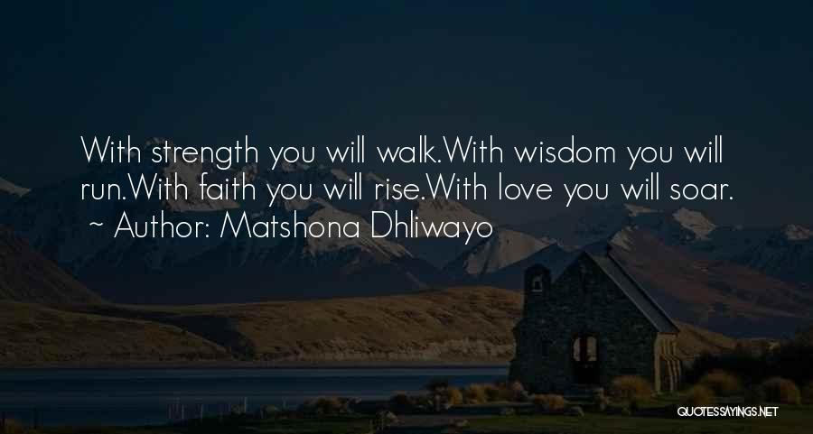 Matshona Dhliwayo Quotes: With Strength You Will Walk.with Wisdom You Will Run.with Faith You Will Rise.with Love You Will Soar.
