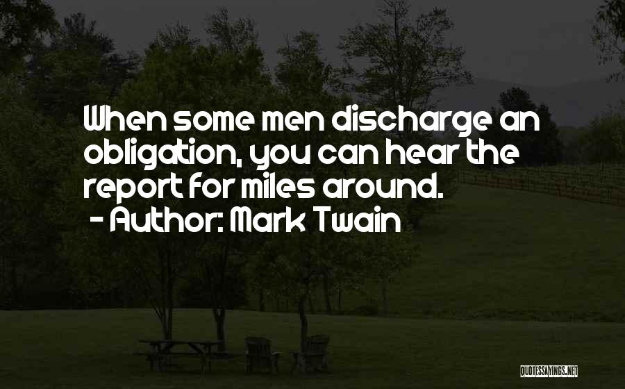 Mark Twain Quotes: When Some Men Discharge An Obligation, You Can Hear The Report For Miles Around.