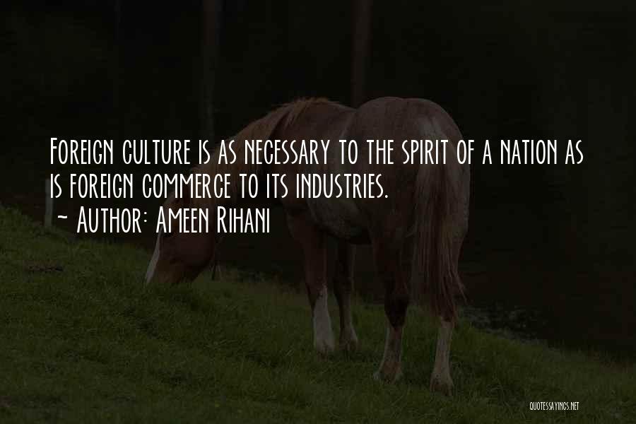 Ameen Rihani Quotes: Foreign Culture Is As Necessary To The Spirit Of A Nation As Is Foreign Commerce To Its Industries.