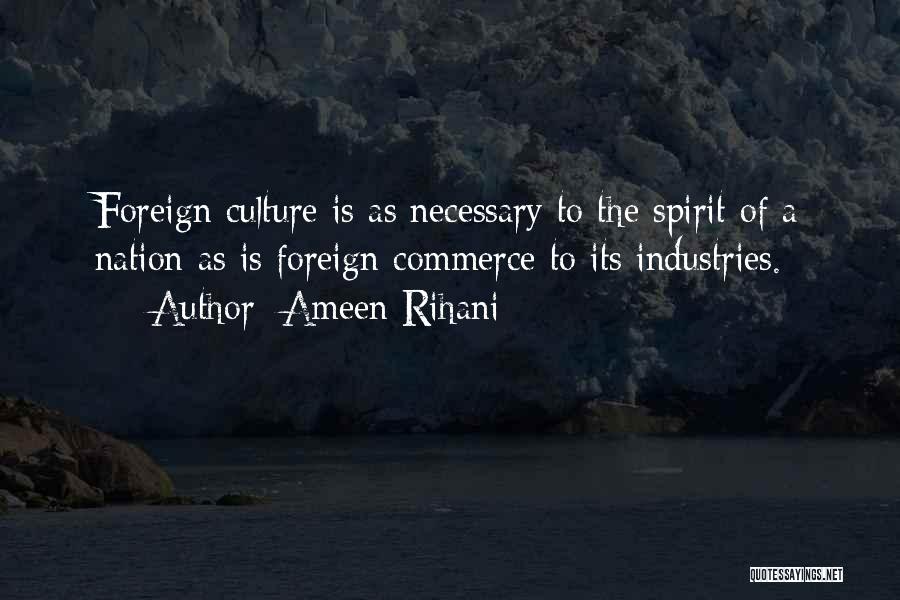Ameen Rihani Quotes: Foreign Culture Is As Necessary To The Spirit Of A Nation As Is Foreign Commerce To Its Industries.
