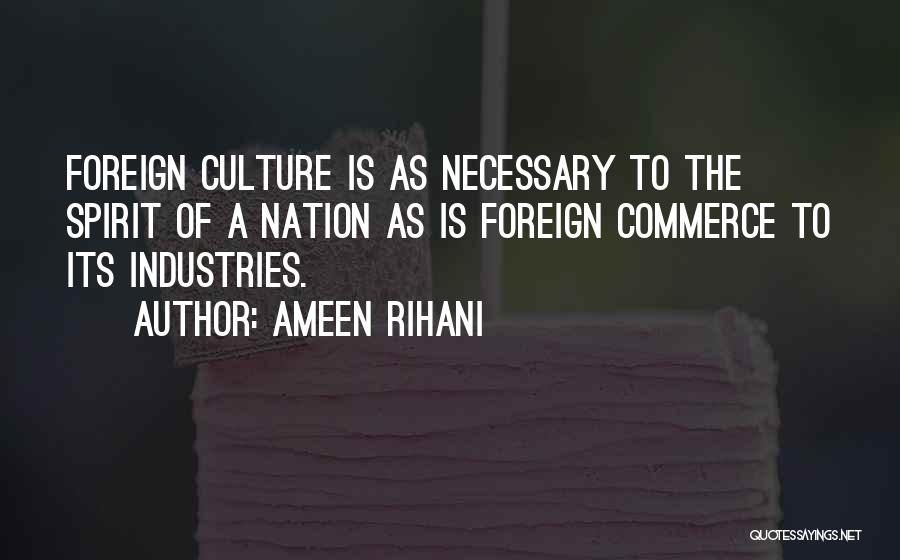 Ameen Rihani Quotes: Foreign Culture Is As Necessary To The Spirit Of A Nation As Is Foreign Commerce To Its Industries.
