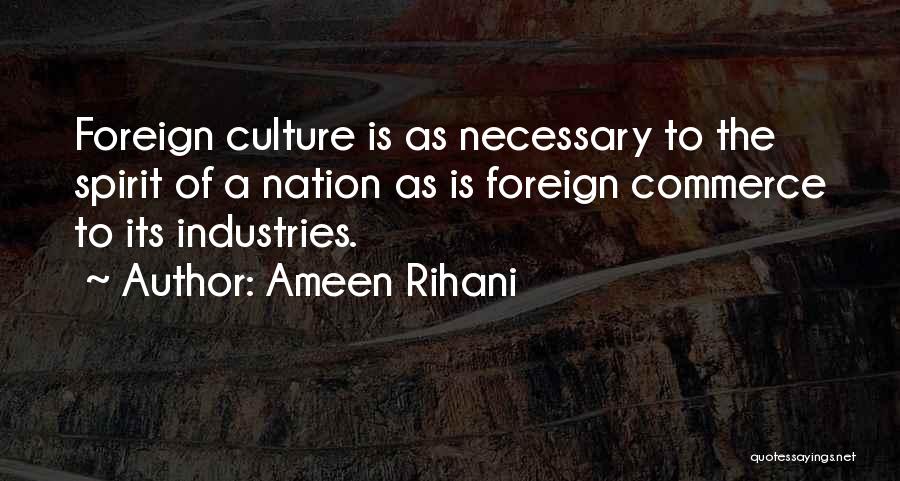 Ameen Rihani Quotes: Foreign Culture Is As Necessary To The Spirit Of A Nation As Is Foreign Commerce To Its Industries.