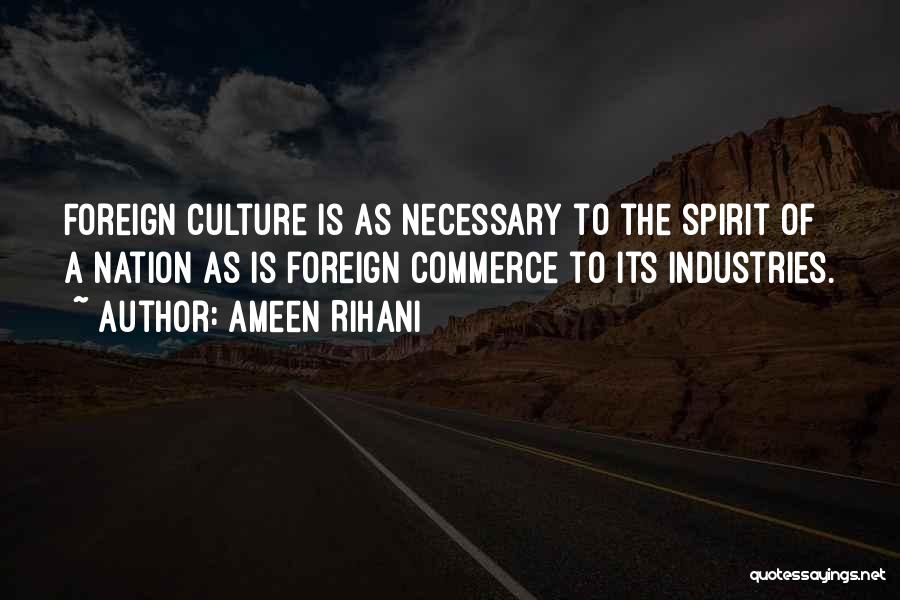Ameen Rihani Quotes: Foreign Culture Is As Necessary To The Spirit Of A Nation As Is Foreign Commerce To Its Industries.