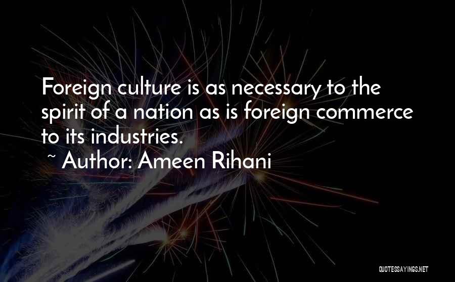 Ameen Rihani Quotes: Foreign Culture Is As Necessary To The Spirit Of A Nation As Is Foreign Commerce To Its Industries.