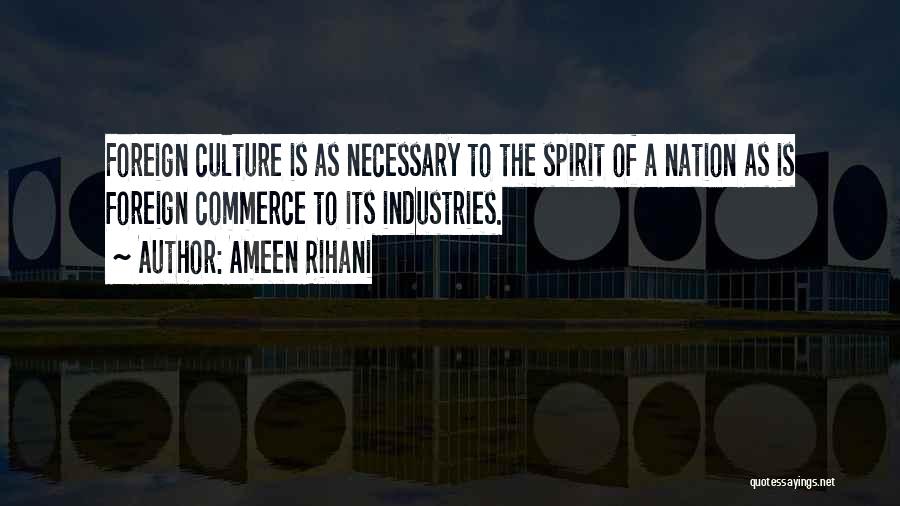 Ameen Rihani Quotes: Foreign Culture Is As Necessary To The Spirit Of A Nation As Is Foreign Commerce To Its Industries.