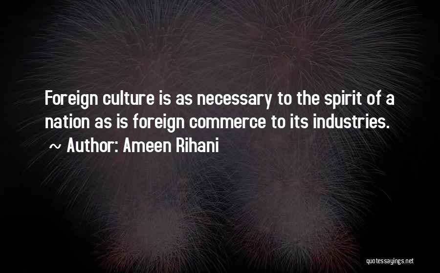 Ameen Rihani Quotes: Foreign Culture Is As Necessary To The Spirit Of A Nation As Is Foreign Commerce To Its Industries.