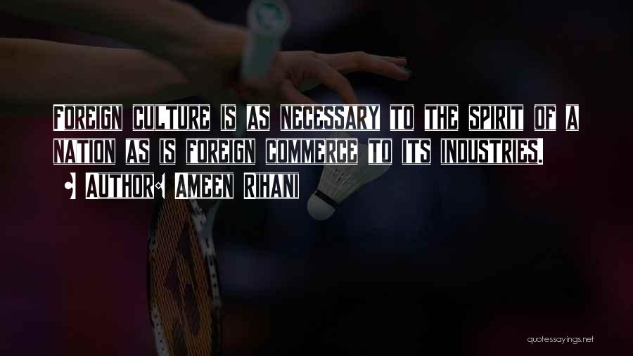 Ameen Rihani Quotes: Foreign Culture Is As Necessary To The Spirit Of A Nation As Is Foreign Commerce To Its Industries.