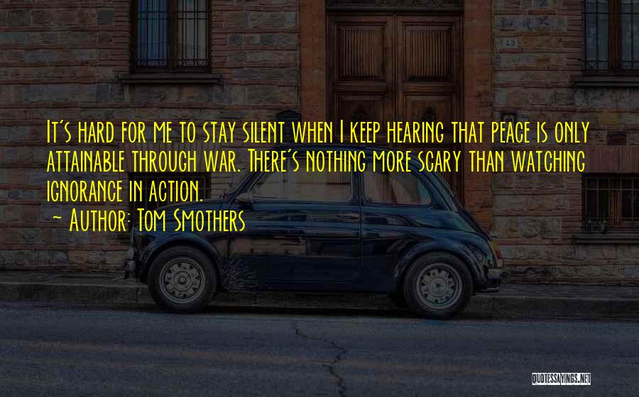 Tom Smothers Quotes: It's Hard For Me To Stay Silent When I Keep Hearing That Peace Is Only Attainable Through War. There's Nothing