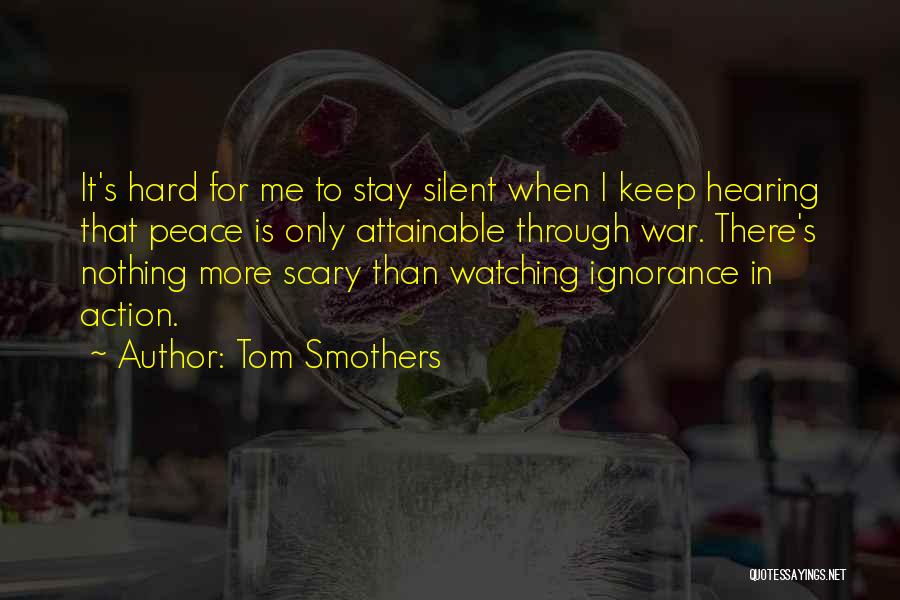 Tom Smothers Quotes: It's Hard For Me To Stay Silent When I Keep Hearing That Peace Is Only Attainable Through War. There's Nothing