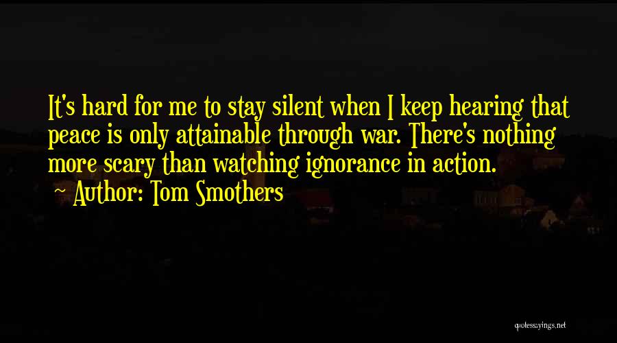 Tom Smothers Quotes: It's Hard For Me To Stay Silent When I Keep Hearing That Peace Is Only Attainable Through War. There's Nothing