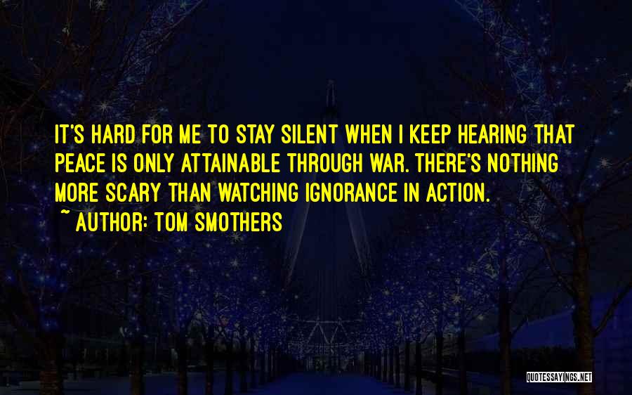 Tom Smothers Quotes: It's Hard For Me To Stay Silent When I Keep Hearing That Peace Is Only Attainable Through War. There's Nothing