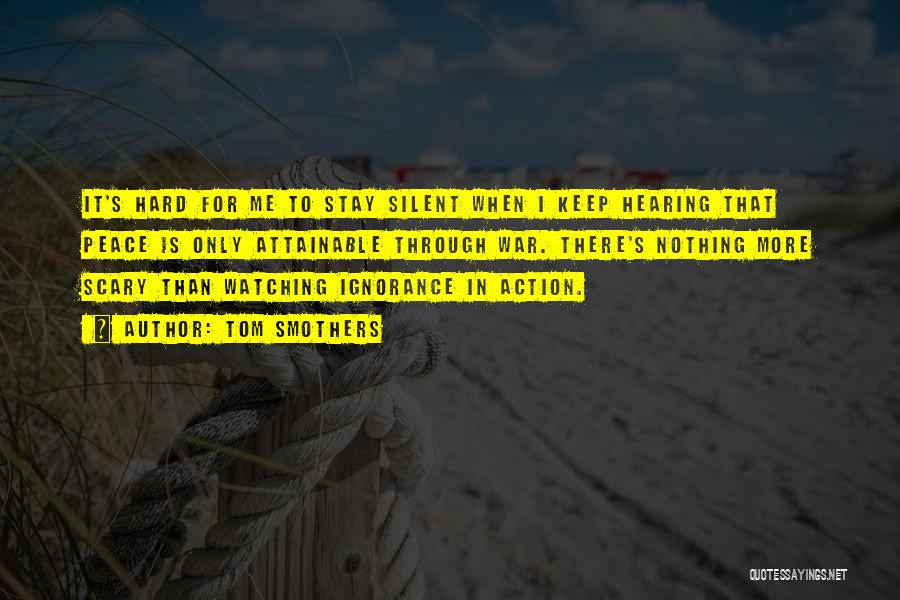 Tom Smothers Quotes: It's Hard For Me To Stay Silent When I Keep Hearing That Peace Is Only Attainable Through War. There's Nothing