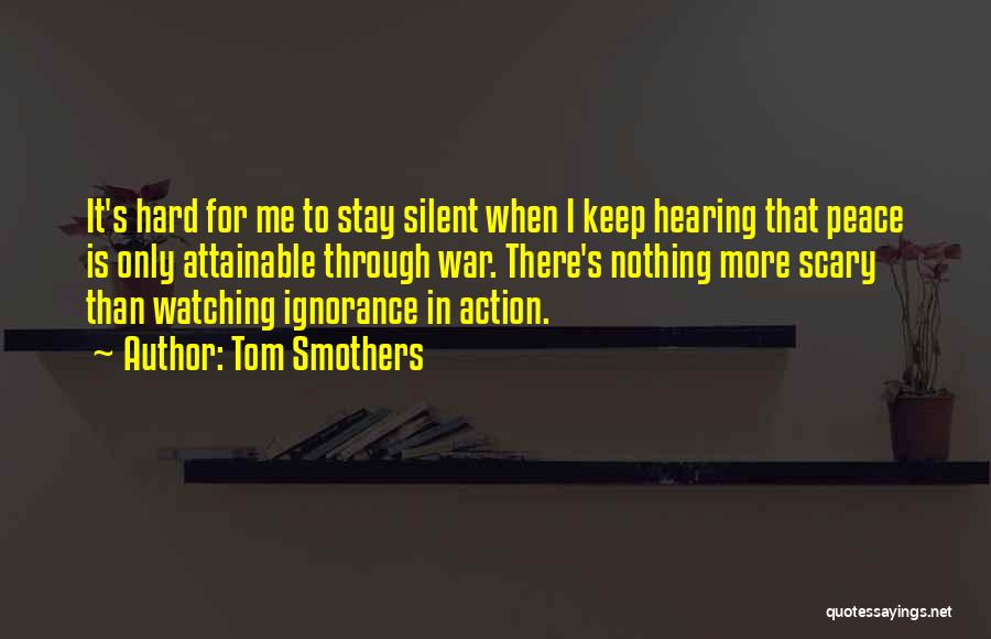 Tom Smothers Quotes: It's Hard For Me To Stay Silent When I Keep Hearing That Peace Is Only Attainable Through War. There's Nothing