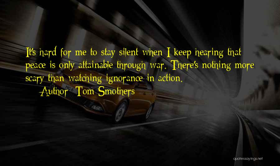Tom Smothers Quotes: It's Hard For Me To Stay Silent When I Keep Hearing That Peace Is Only Attainable Through War. There's Nothing