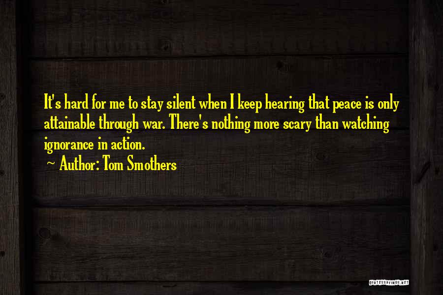 Tom Smothers Quotes: It's Hard For Me To Stay Silent When I Keep Hearing That Peace Is Only Attainable Through War. There's Nothing