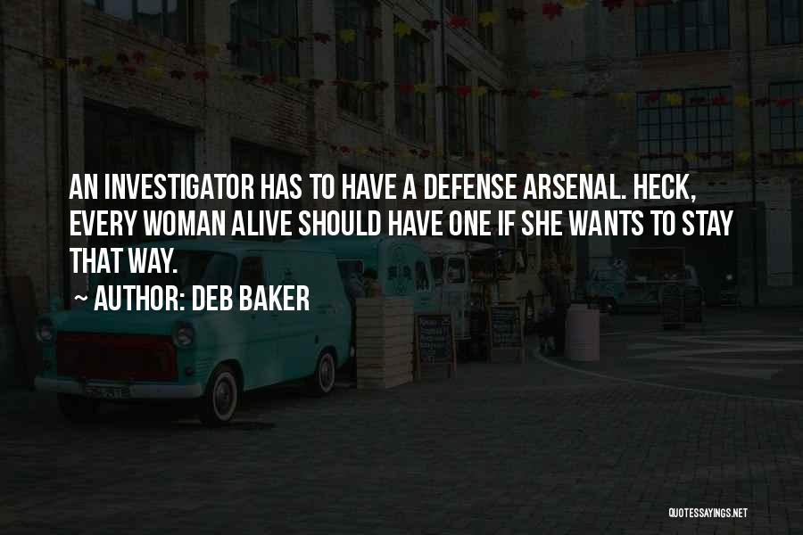 Deb Baker Quotes: An Investigator Has To Have A Defense Arsenal. Heck, Every Woman Alive Should Have One If She Wants To Stay