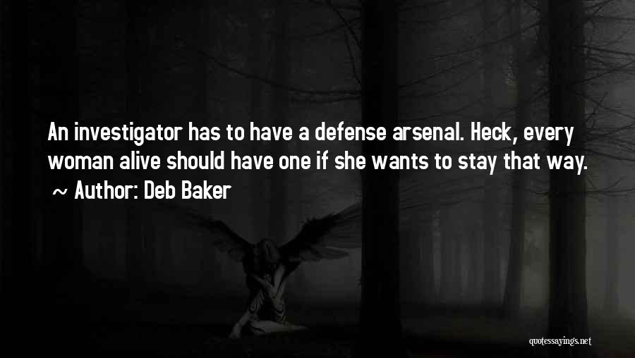 Deb Baker Quotes: An Investigator Has To Have A Defense Arsenal. Heck, Every Woman Alive Should Have One If She Wants To Stay