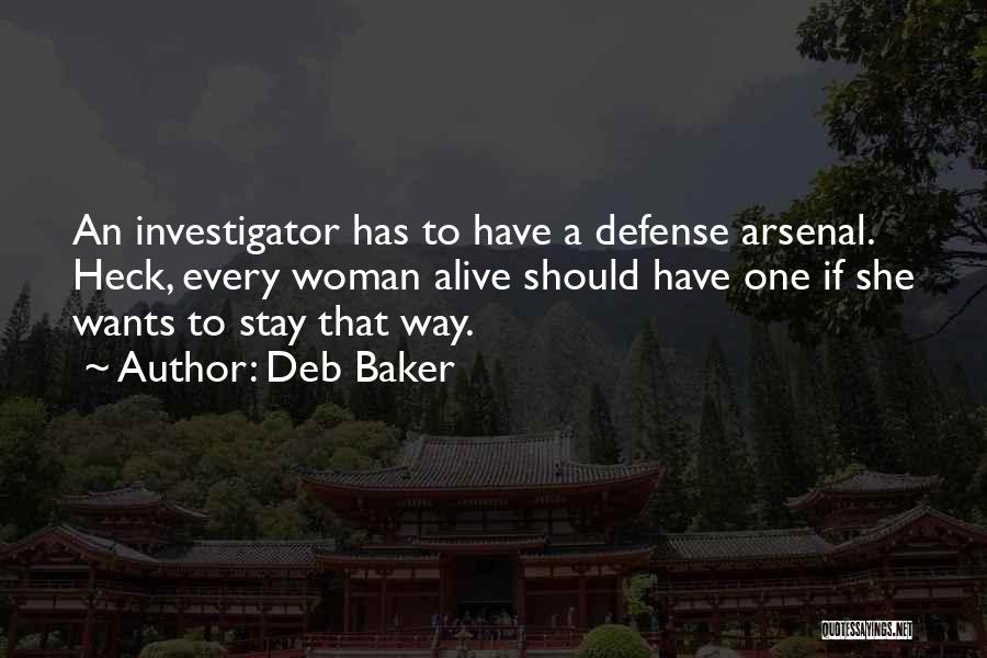 Deb Baker Quotes: An Investigator Has To Have A Defense Arsenal. Heck, Every Woman Alive Should Have One If She Wants To Stay