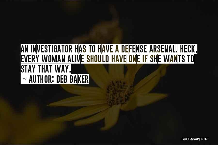 Deb Baker Quotes: An Investigator Has To Have A Defense Arsenal. Heck, Every Woman Alive Should Have One If She Wants To Stay