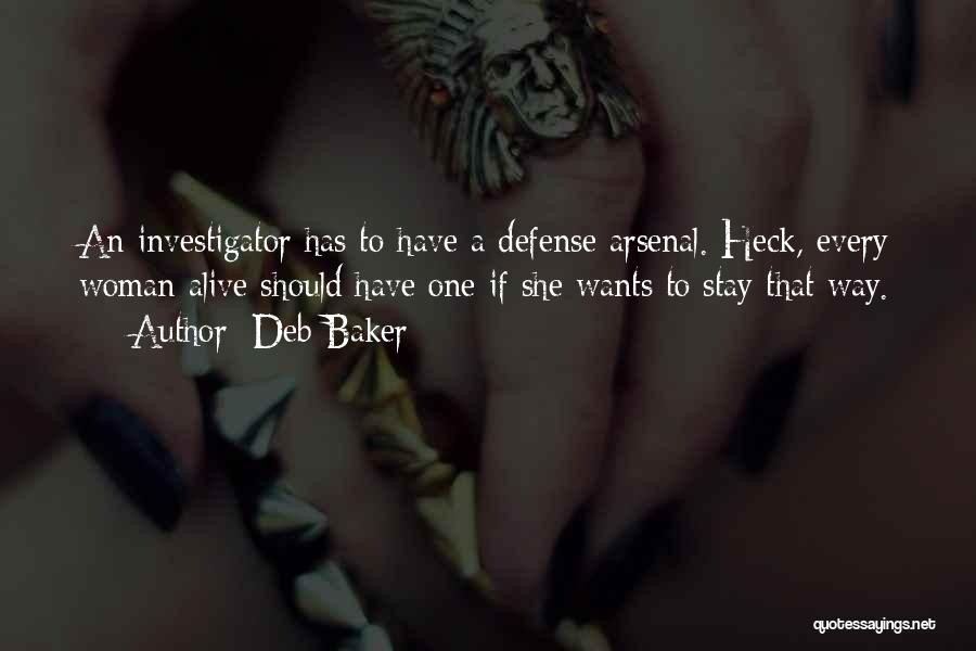 Deb Baker Quotes: An Investigator Has To Have A Defense Arsenal. Heck, Every Woman Alive Should Have One If She Wants To Stay