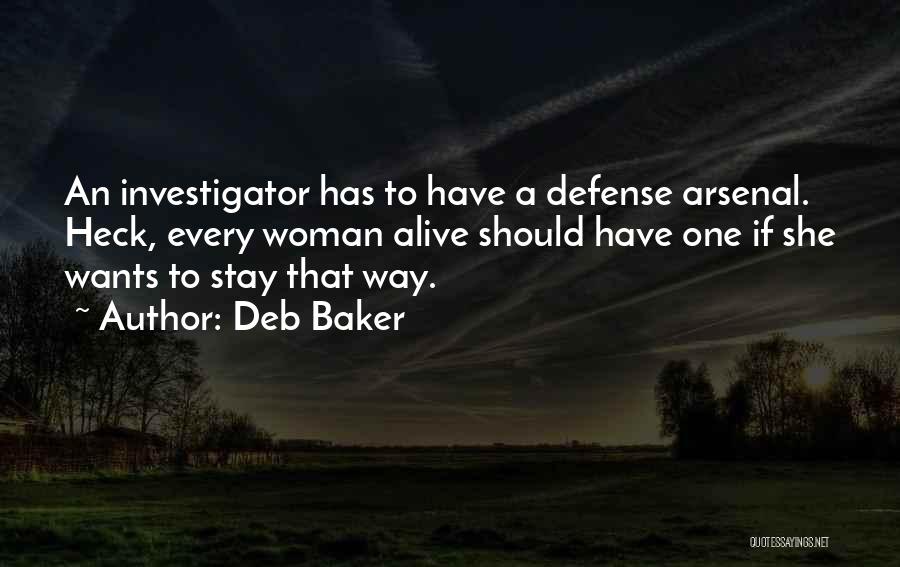 Deb Baker Quotes: An Investigator Has To Have A Defense Arsenal. Heck, Every Woman Alive Should Have One If She Wants To Stay