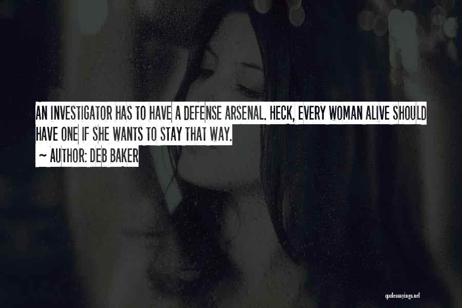 Deb Baker Quotes: An Investigator Has To Have A Defense Arsenal. Heck, Every Woman Alive Should Have One If She Wants To Stay