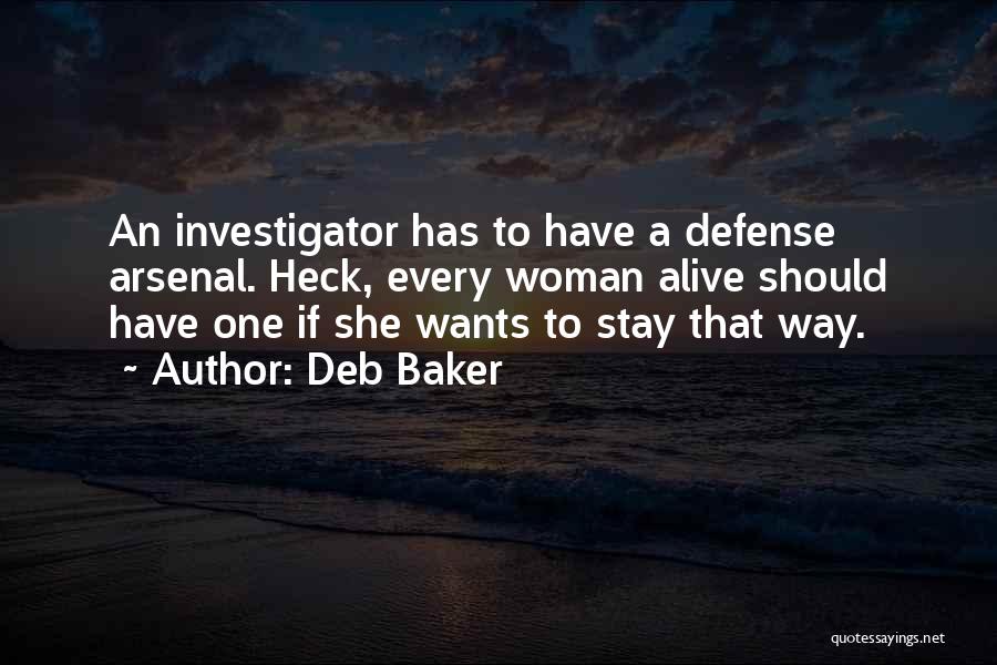 Deb Baker Quotes: An Investigator Has To Have A Defense Arsenal. Heck, Every Woman Alive Should Have One If She Wants To Stay