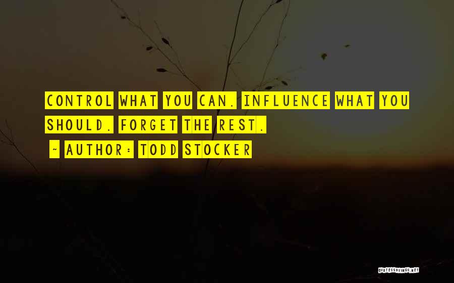 Todd Stocker Quotes: Control What You Can. Influence What You Should. Forget The Rest.