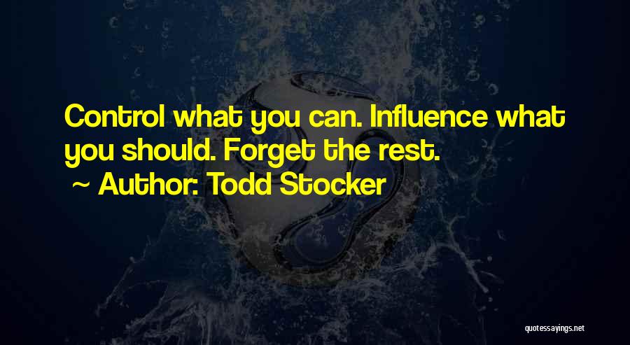 Todd Stocker Quotes: Control What You Can. Influence What You Should. Forget The Rest.