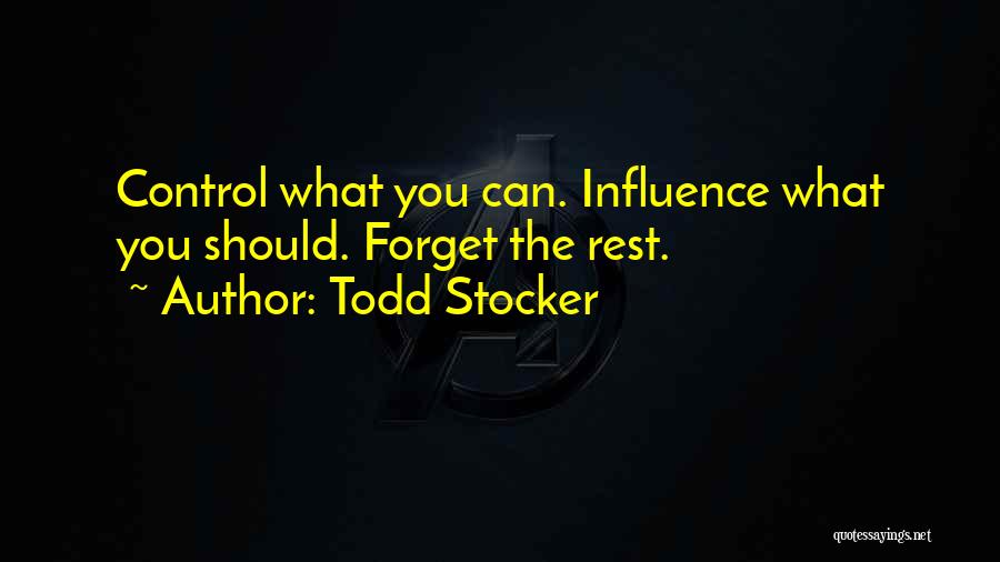 Todd Stocker Quotes: Control What You Can. Influence What You Should. Forget The Rest.