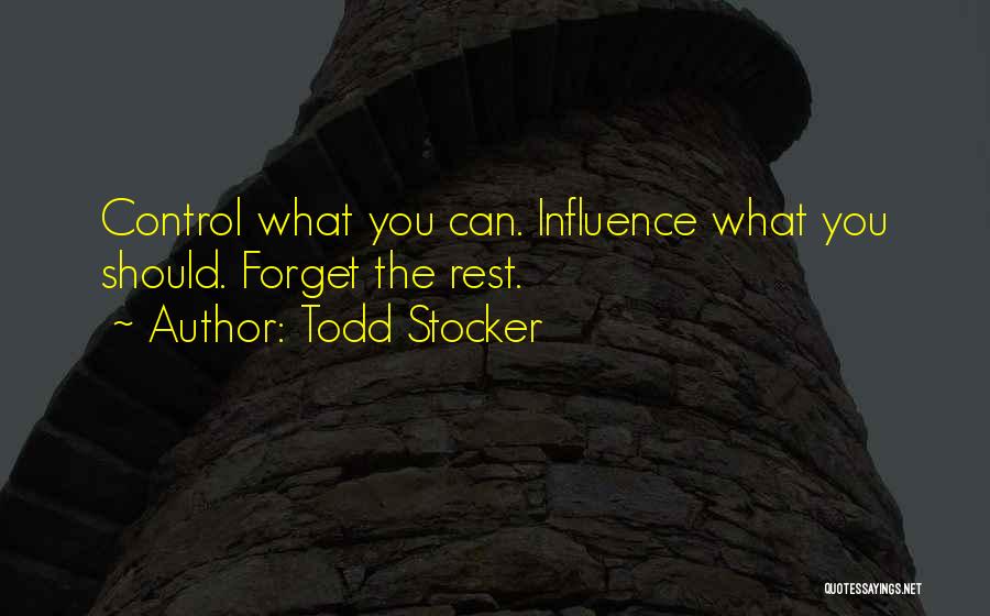 Todd Stocker Quotes: Control What You Can. Influence What You Should. Forget The Rest.