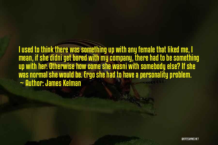 James Kelman Quotes: I Used To Think There Was Something Up With Any Female That Liked Me, I Mean, If She Didni Get