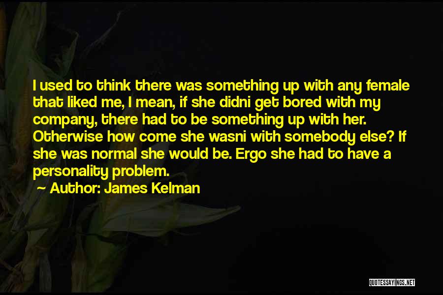 James Kelman Quotes: I Used To Think There Was Something Up With Any Female That Liked Me, I Mean, If She Didni Get