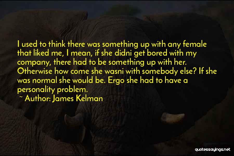 James Kelman Quotes: I Used To Think There Was Something Up With Any Female That Liked Me, I Mean, If She Didni Get