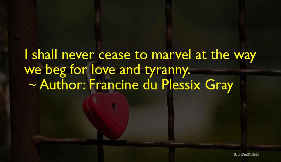 Francine Du Plessix Gray Quotes: I Shall Never Cease To Marvel At The Way We Beg For Love And Tyranny.