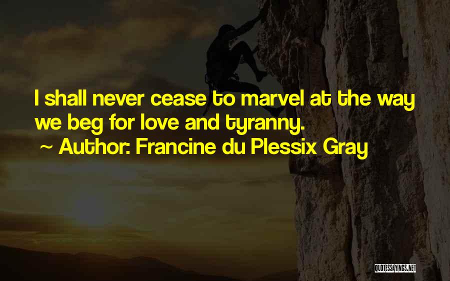 Francine Du Plessix Gray Quotes: I Shall Never Cease To Marvel At The Way We Beg For Love And Tyranny.