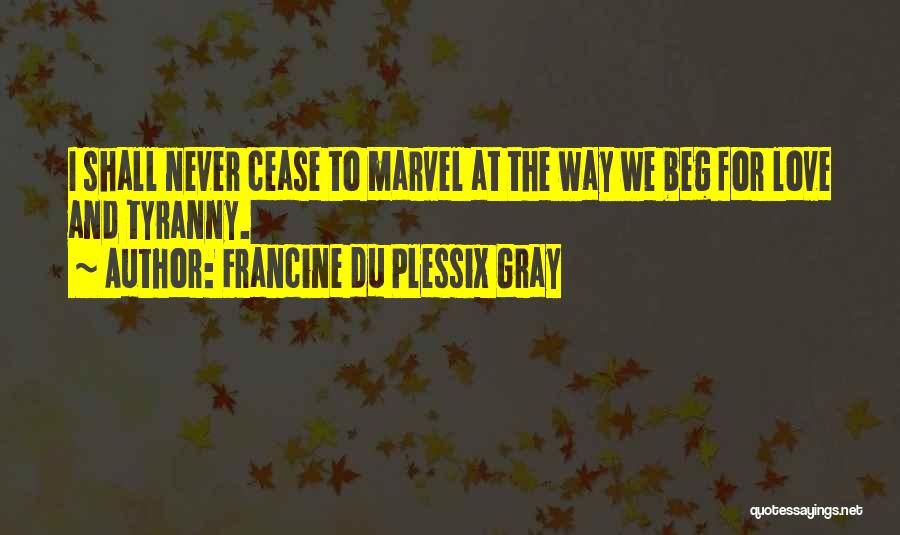 Francine Du Plessix Gray Quotes: I Shall Never Cease To Marvel At The Way We Beg For Love And Tyranny.
