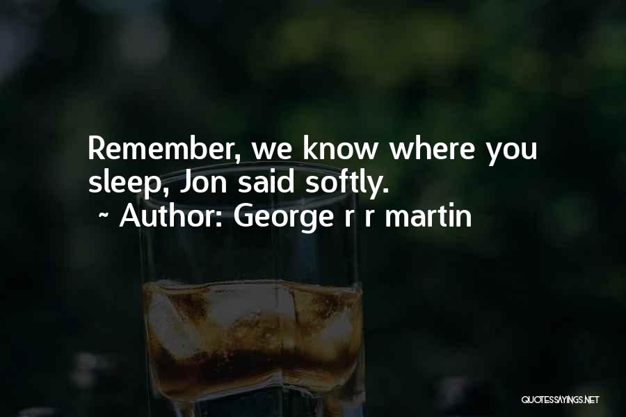George R R Martin Quotes: Remember, We Know Where You Sleep, Jon Said Softly.