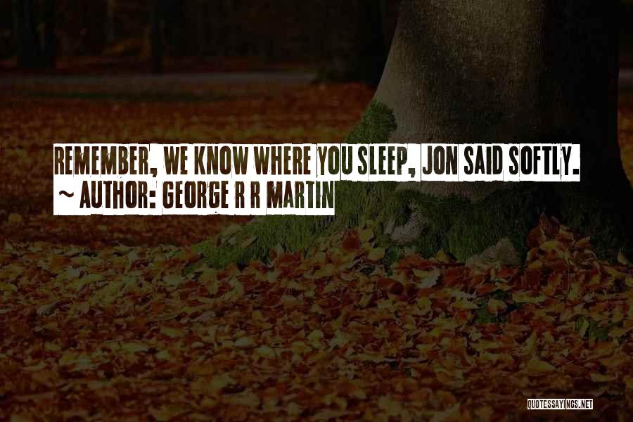George R R Martin Quotes: Remember, We Know Where You Sleep, Jon Said Softly.