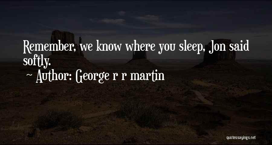 George R R Martin Quotes: Remember, We Know Where You Sleep, Jon Said Softly.