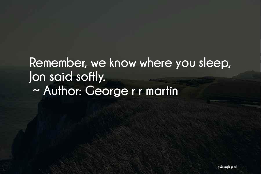 George R R Martin Quotes: Remember, We Know Where You Sleep, Jon Said Softly.