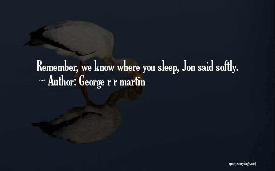 George R R Martin Quotes: Remember, We Know Where You Sleep, Jon Said Softly.