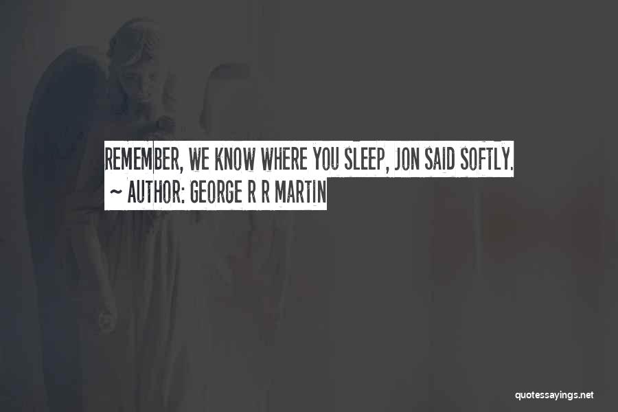 George R R Martin Quotes: Remember, We Know Where You Sleep, Jon Said Softly.