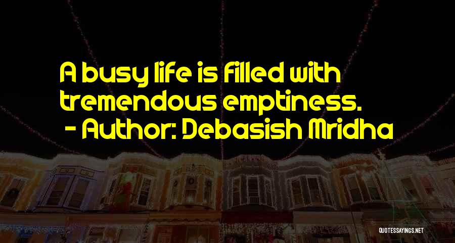 Debasish Mridha Quotes: A Busy Life Is Filled With Tremendous Emptiness.