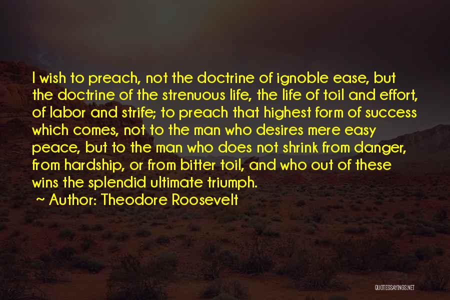 Theodore Roosevelt Quotes: I Wish To Preach, Not The Doctrine Of Ignoble Ease, But The Doctrine Of The Strenuous Life, The Life Of